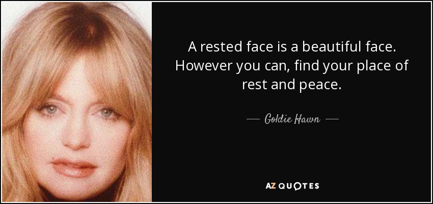 A rested face is a beautiful face. However you can, find your place of rest and peace. - Goldie Hawn