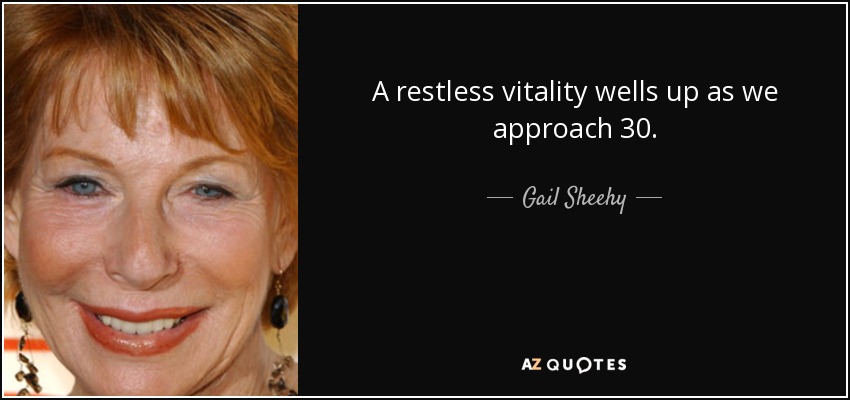 A restless vitality wells up as we approach 30. - Gail Sheehy