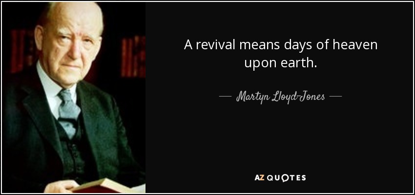 A revival means days of heaven upon earth. - Martyn Lloyd-Jones 