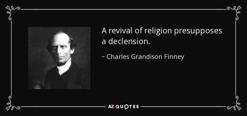 A revival of religion presupposes a declension. - Charles Grandison Finney