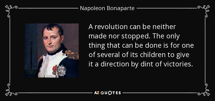 A revolution can be neither made nor stopped. The only thing that can be done is for one of several of its children to give it a direction by dint of victories. - Napoleon Bonaparte