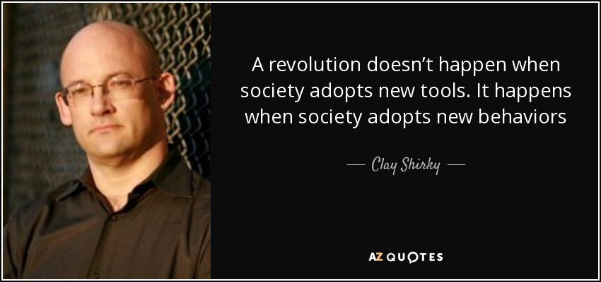 A revolution doesn’t happen when society adopts new tools. It happens when society adopts new behaviors - Clay Shirky