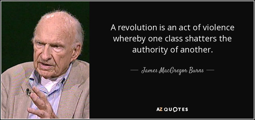 A revolution is an act of violence whereby one class shatters the authority of another. - James MacGregor Burns