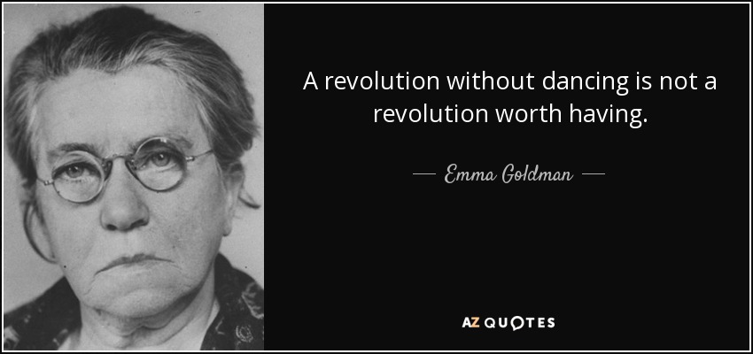 A revolution without dancing is not a revolution worth having. - Emma Goldman