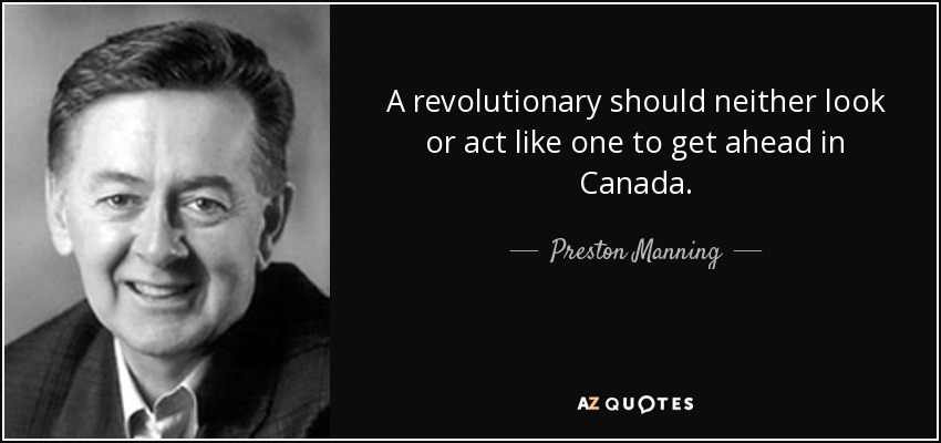 A revolutionary should neither look or act like one to get ahead in Canada. - Preston Manning
