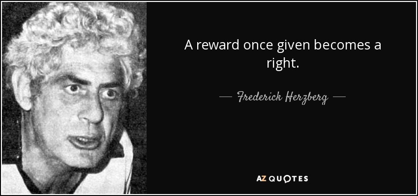 A reward once given becomes a right. - Frederick Herzberg