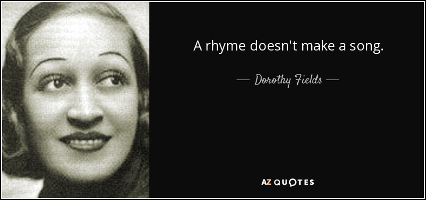 A rhyme doesn't make a song. - Dorothy Fields