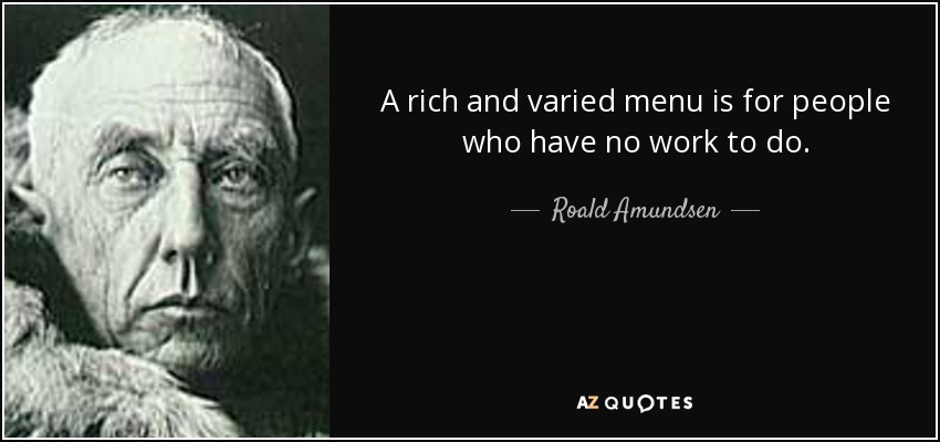 A rich and varied menu is for people who have no work to do. - Roald Amundsen