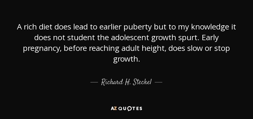 A rich diet does lead to earlier puberty but to my knowledge it does not student the adolescent growth spurt. Early pregnancy, before reaching adult height, does slow or stop growth. - Richard H. Steckel