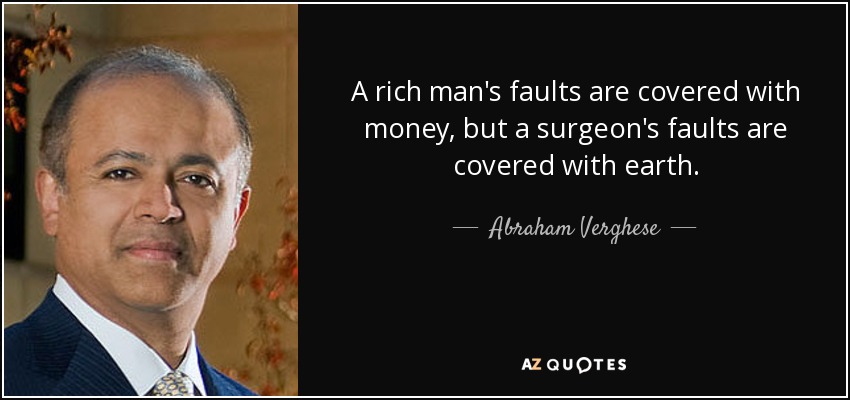 A rich man's faults are covered with money, but a surgeon's faults are covered with earth. - Abraham Verghese