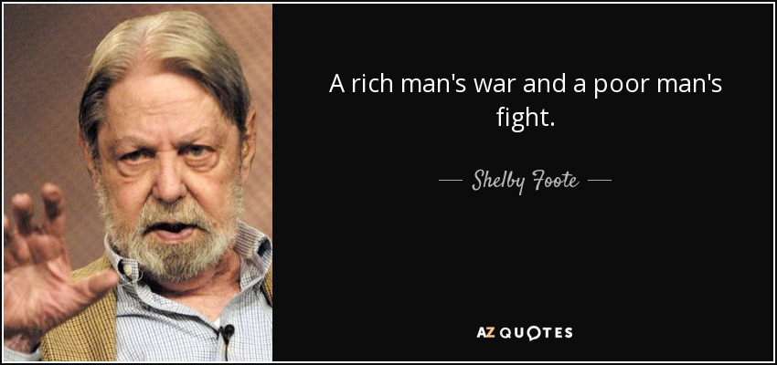 A rich man's war and a poor man's fight. - Shelby Foote