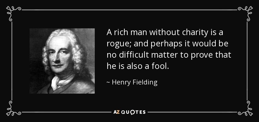 A rich man without charity is a rogue; and perhaps it would be no difficult matter to prove that he is also a fool. - Henry Fielding