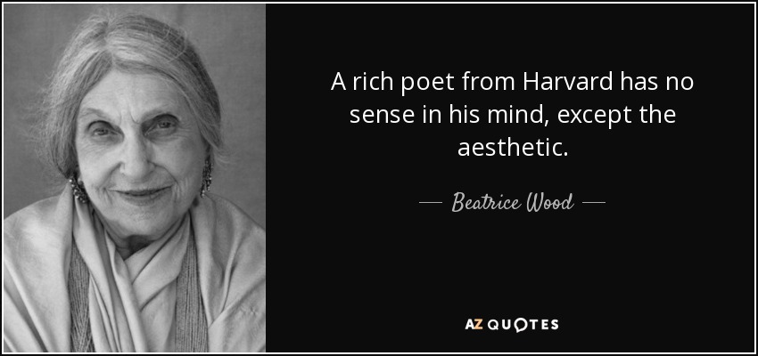 A rich poet from Harvard has no sense in his mind, except the aesthetic. - Beatrice Wood