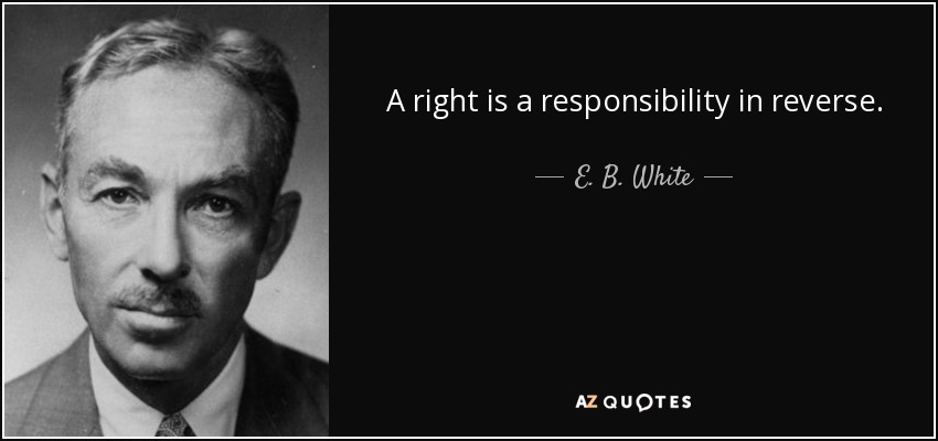 A right is a responsibility in reverse. - E. B. White