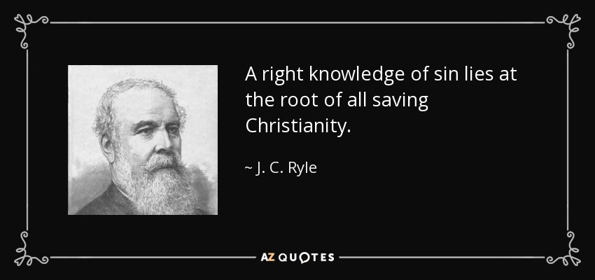 A right knowledge of sin lies at the root of all saving Christianity. - J. C. Ryle