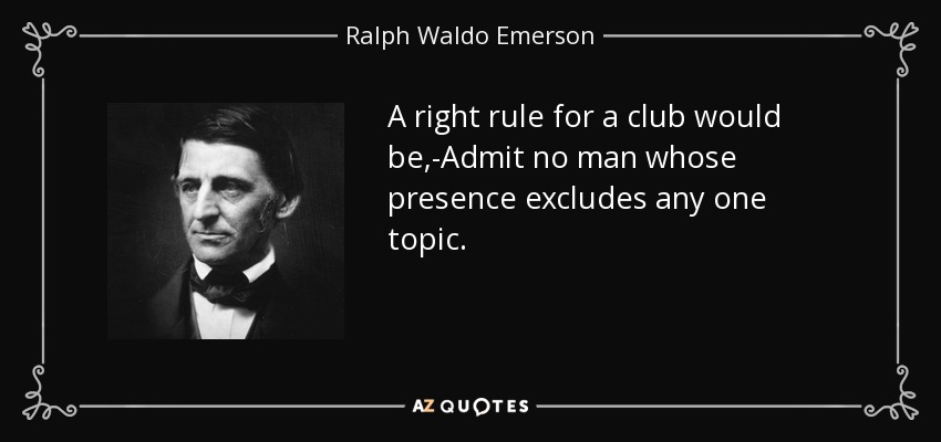 A right rule for a club would be,-Admit no man whose presence excludes any one topic. - Ralph Waldo Emerson