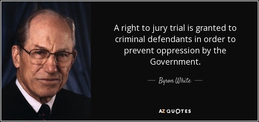 A right to jury trial is granted to criminal defendants in order to prevent oppression by the Government. - Byron White