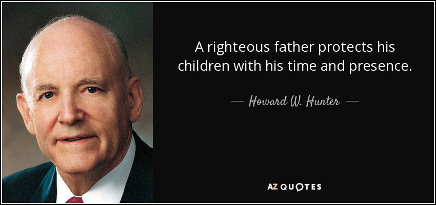 A righteous father protects his children with his time and presence. - Howard W. Hunter
