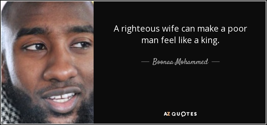A righteous wife can make a poor man feel like a king. - Boonaa Mohammed