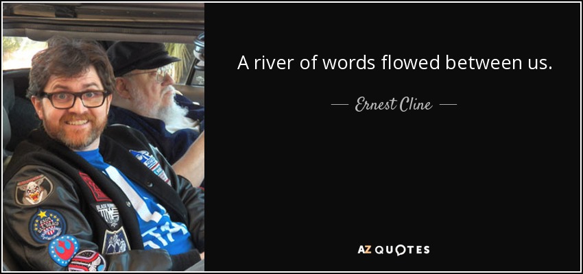 A river of words flowed between us. - Ernest Cline