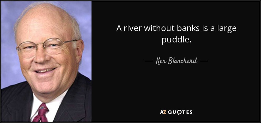 A river without banks is a large puddle. - Ken Blanchard