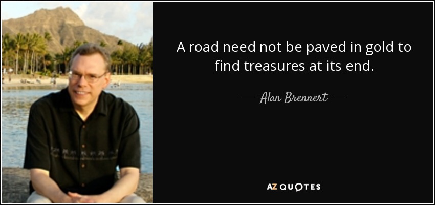 A road need not be paved in gold to find treasures at its end. - Alan Brennert