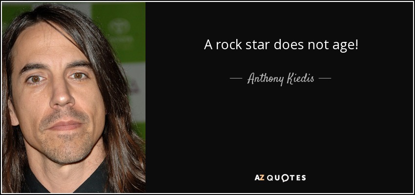 A rock star does not age! - Anthony Kiedis