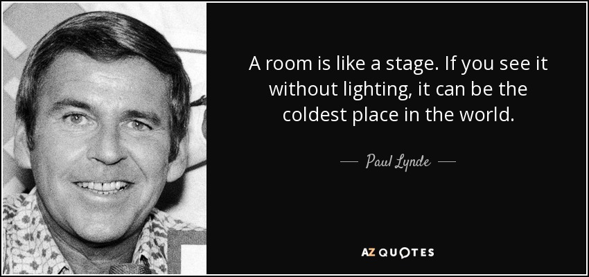 A room is like a stage. If you see it without lighting, it can be the coldest place in the world. - Paul Lynde