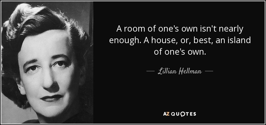 Lillian Hellman quote: A room of one's own isn't nearly enough. A house...