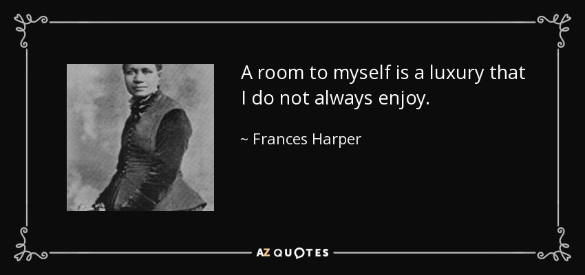 A room to myself is a luxury that I do not always enjoy. - Frances Harper