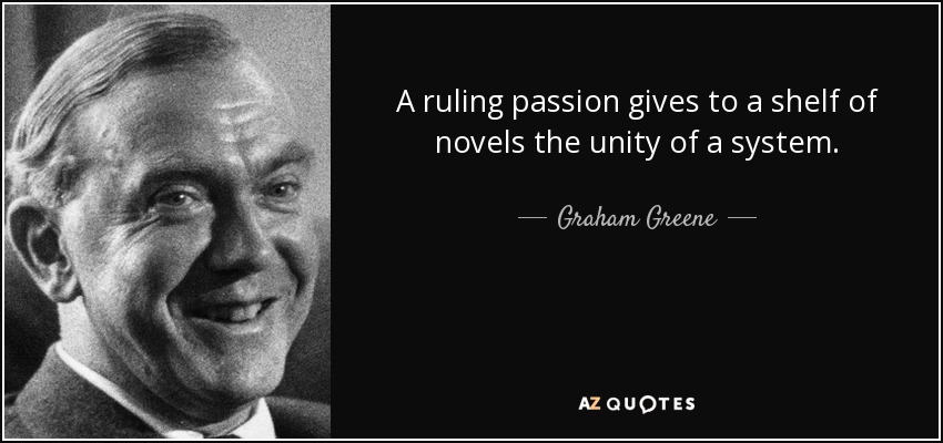 A ruling passion gives to a shelf of novels the unity of a system. - Graham Greene