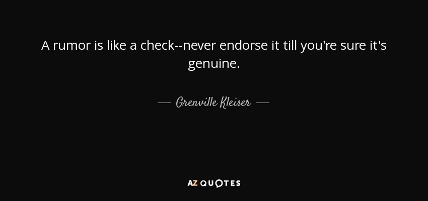 A rumor is like a check--never endorse it till you're sure it's genuine. - Grenville Kleiser