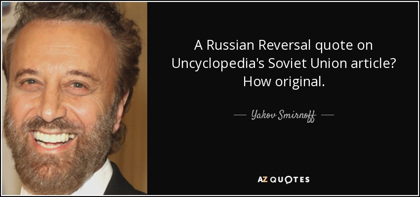 A Russian Reversal quote on Uncyclopedia's Soviet Union article? How original. - Yakov Smirnoff
