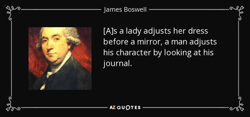 [A]s a lady adjusts her dress before a mirror, a man adjusts his character by looking at his journal. - James Boswell