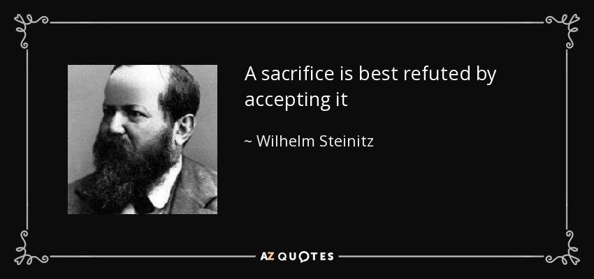 A sacrifice is best refuted by accepting it - Wilhelm Steinitz