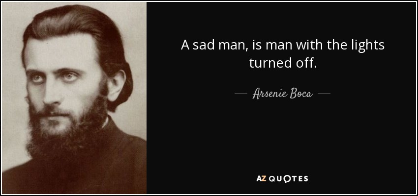 A sad man, is man with the lights turned off. - Arsenie Boca