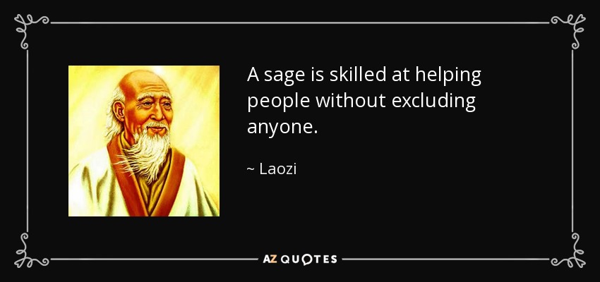 A sage is skilled at helping people without excluding anyone. - Laozi