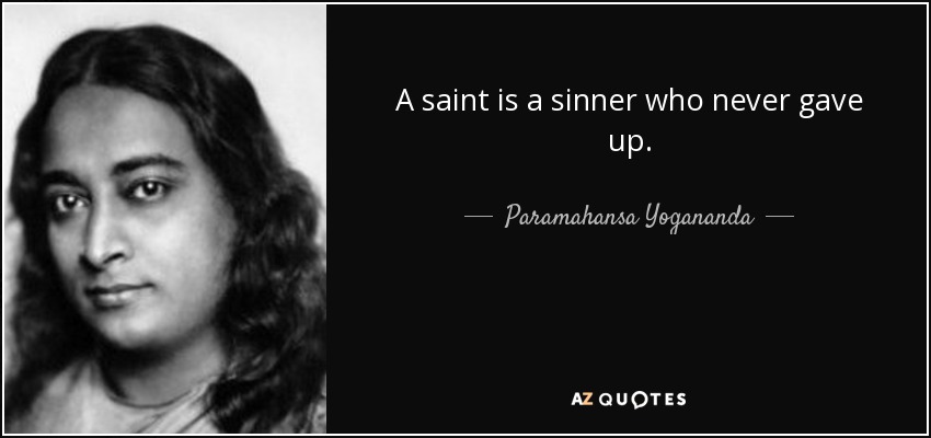 A saint is a sinner who never gave up. - Paramahansa Yogananda