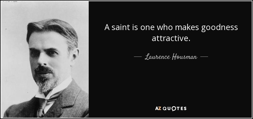 A saint is one who makes goodness attractive. - Laurence Housman