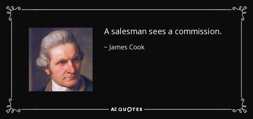 A salesman sees a commission. - James Cook