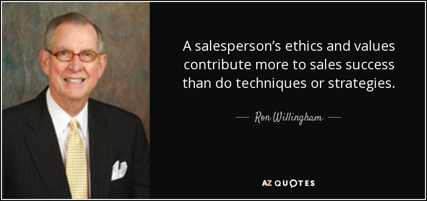 A salesperson’s ethics and values contribute more to sales success than do techniques or strategies. - Ron Willingham