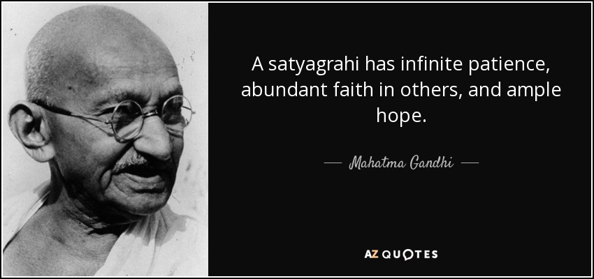 A satyagrahi has infinite patience, abundant faith in others, and ample hope. - Mahatma Gandhi