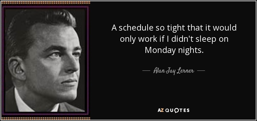 A schedule so tight that it would only work if I didn't sleep on Monday nights. - Alan Jay Lerner