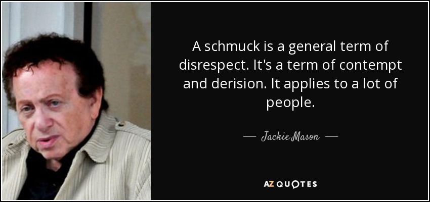 A schmuck is a general term of disrespect. It's a term of contempt and derision. It applies to a lot of people. - Jackie Mason