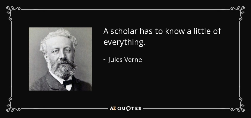 A scholar has to know a little of everything. - Jules Verne
