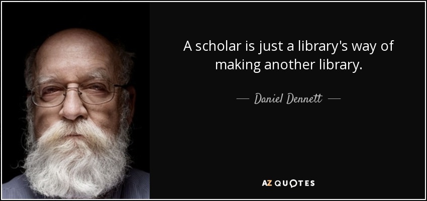 A scholar is just a library's way of making another library. - Daniel Dennett