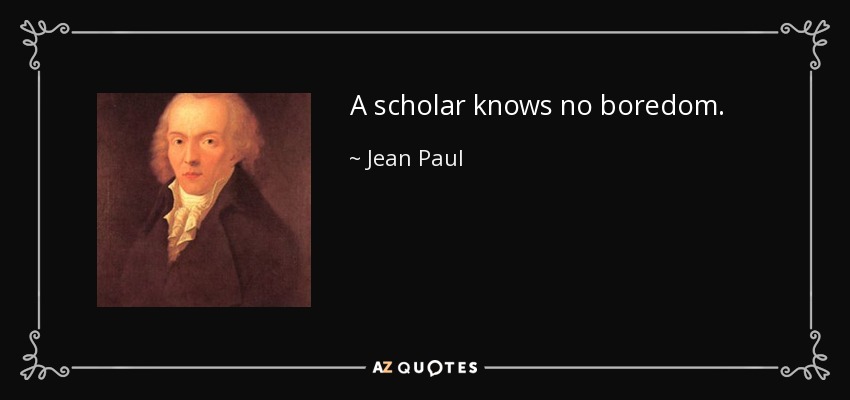 A scholar knows no boredom. - Jean Paul