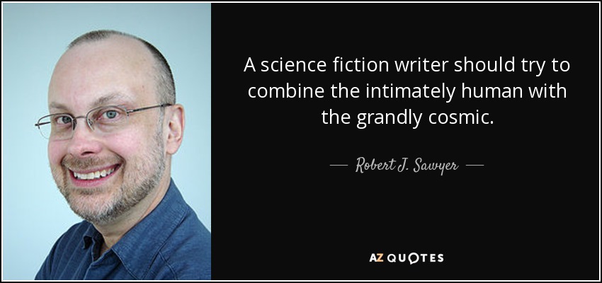 A science fiction writer should try to combine the intimately human with the grandly cosmic. - Robert J. Sawyer