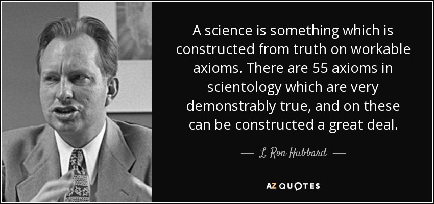 A science is something which is constructed from truth on workable axioms. There are 55 axioms in scientology which are very demonstrably true, and on these can be constructed a great deal. - L. Ron Hubbard