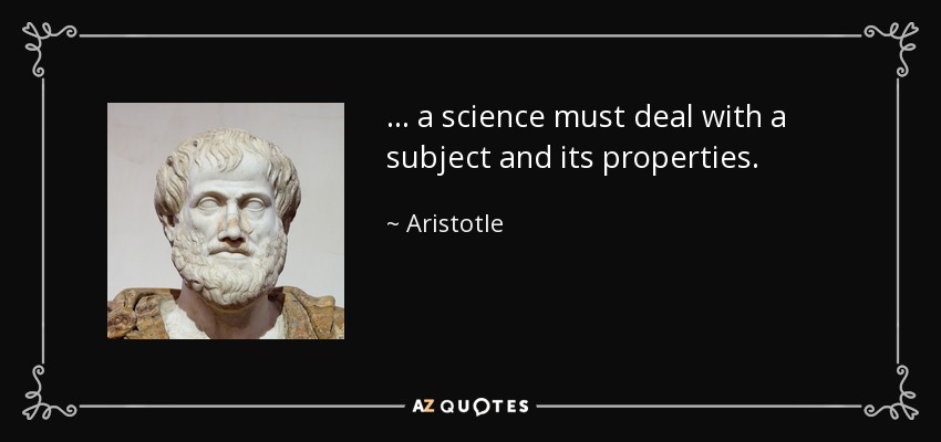 ... a science must deal with a subject and its properties. - Aristotle